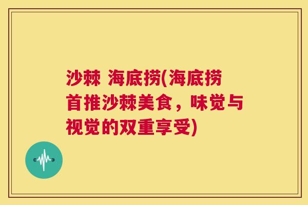 沙棘 海底捞(海底捞首推沙棘美食,味觉与视觉的双重享受)