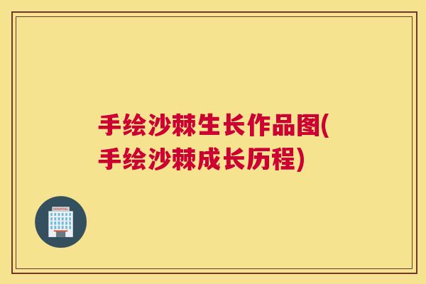 手绘沙棘生长作品图(手绘沙棘成长历程)