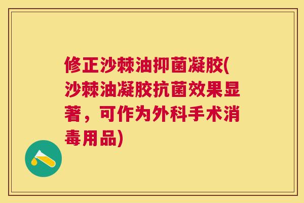 修正沙棘油抑菌凝胶(沙棘油凝胶抗菌效果显著,可作为外科手术消毒用品)