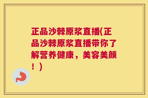 正品沙棘原浆直播(正品沙棘原浆直播带你了解营养健康,美容美颜!)