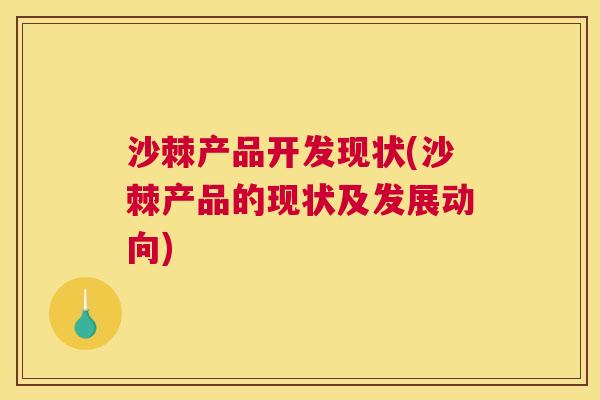 沙棘产品开发现状(沙棘产品的现状及发展动向)