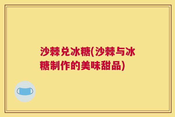 沙棘兑冰糖(沙棘与冰糖制作的美味甜品)