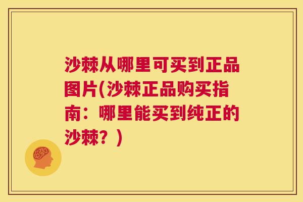 沙棘从哪里可买到正品图片(沙棘正品购买指南：哪里能买到纯正的沙棘？)