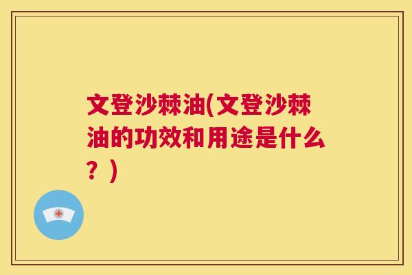 文登沙棘油(文登沙棘油的功效和用途是什么?)