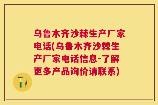 乌鲁木齐沙棘生产厂家电话(乌鲁木齐沙棘生产厂家电话信息-了解更多产品询价请联系)