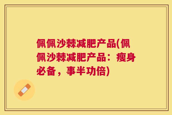 佩佩沙棘减肥产品(佩佩沙棘减肥产品：瘦身必备，事半功倍)