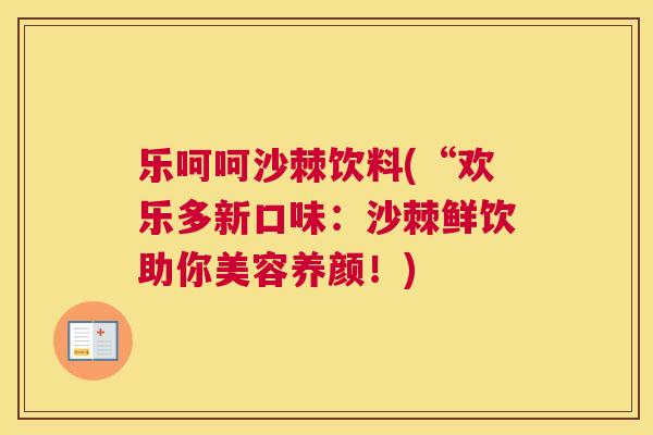 乐呵呵沙棘饮料(“欢乐多新口味:沙棘鲜饮助你美容养颜!)