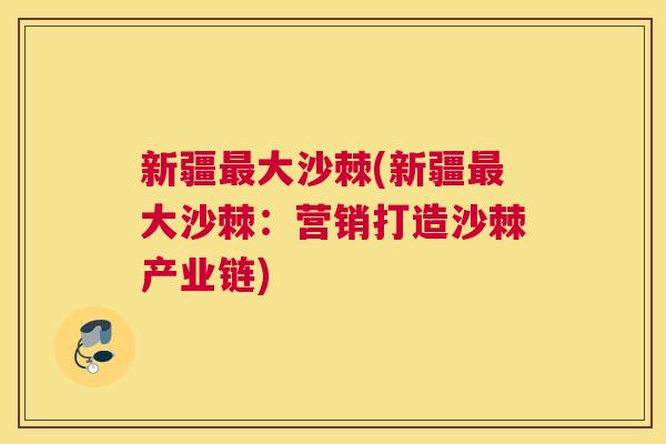 新疆最大沙棘(新疆最大沙棘：营销打造沙棘产业链)