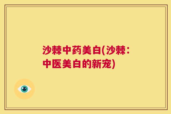 沙棘美白(沙棘：中医美白的新宠)