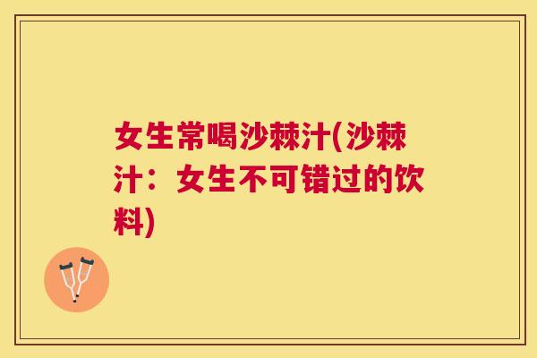 女生常喝沙棘汁(沙棘汁:女生不可错过的饮料) 女生常喝沙棘汁(沙棘汁:女生不可错过的饮料)