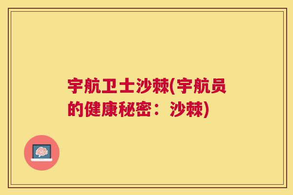 宇航卫士沙棘(宇航员的健康秘密:沙棘) 宇航卫士沙棘(宇航员的健康秘密:沙棘)