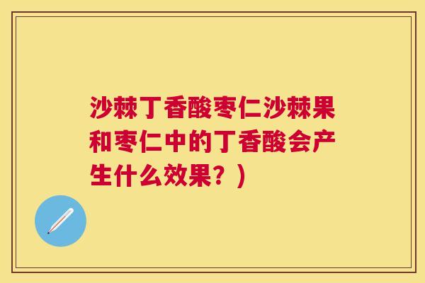 沙棘丁香酸枣仁沙棘果和枣仁中的丁香酸会产生什么效果？)