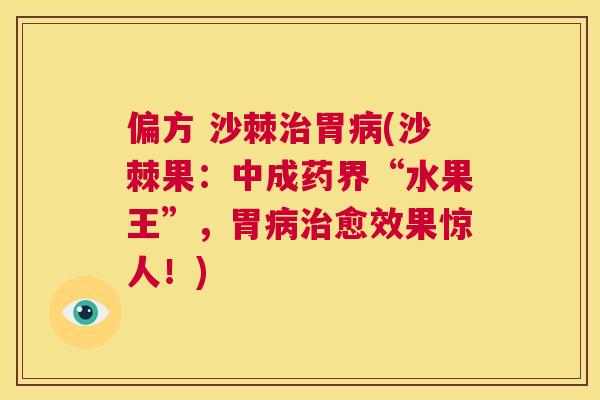 偏方 沙棘胃(沙棘果:中成药界“水果王”,胃愈效果惊人!) 偏方 沙棘胃(沙棘果:中成药界“水果王”,胃愈效果惊人!)
