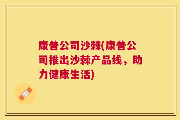 康普公司沙棘(康普公司推出沙棘产品线，助力健康生活)