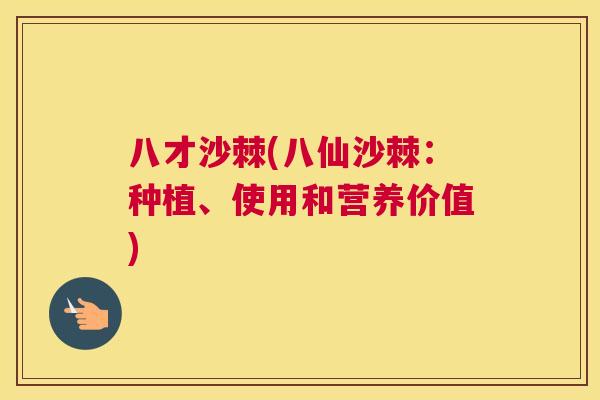 八才沙棘(八仙沙棘：种植、使用和营养价值)