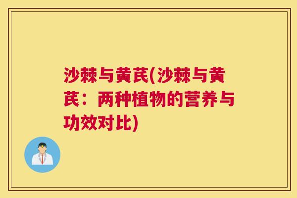 沙棘与黄芪(沙棘与黄芪：两种植物的营养与功效对比)