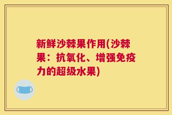新鲜沙棘果作用(沙棘果：抗氧化、增强免疫力的超级水果)