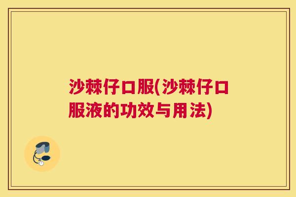 沙棘仔口服(沙棘仔口服液的功效与用法)