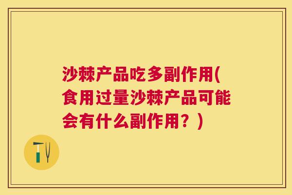 沙棘产品吃多副作用(食用过量沙棘产品可能会有什么副作用？)