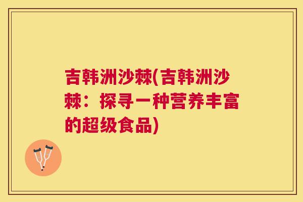 吉韩洲沙棘(吉韩洲沙棘：探寻一种营养丰富的超级食品)