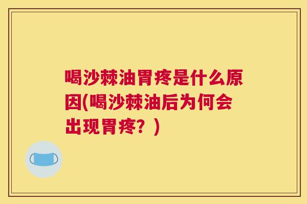 喝沙棘油胃疼是什么原因(喝沙棘油后为何会出现胃疼？)