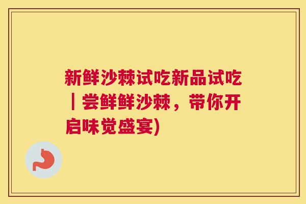 新鲜沙棘试吃新品试吃|尝鲜鲜沙棘,带你开启味觉盛宴)