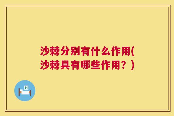 沙棘分别有什么作用(沙棘具有哪些作用？)