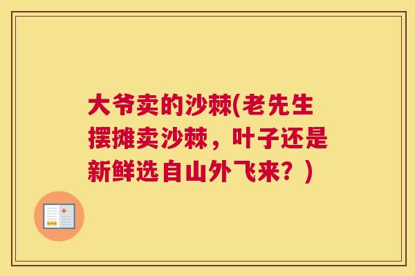 大爷卖的沙棘(老先生摆摊卖沙棘,叶子还是新鲜选自山外飞来?) 大爷卖的沙棘(老先生摆摊卖沙棘,叶子还是新鲜选自山外飞来?)