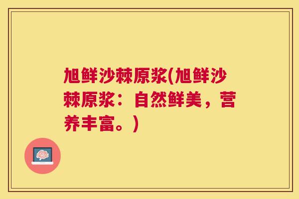 旭鲜沙棘原浆(旭鲜沙棘原浆:自然鲜美,营养丰富。)