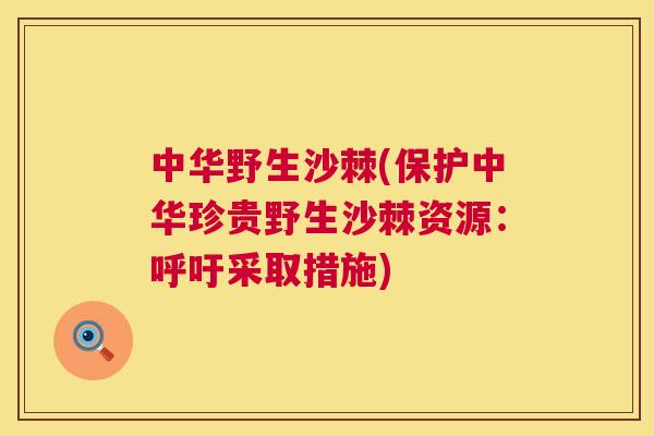 中华野生沙棘(保护中华珍贵野生沙棘资源：呼吁采取措施)