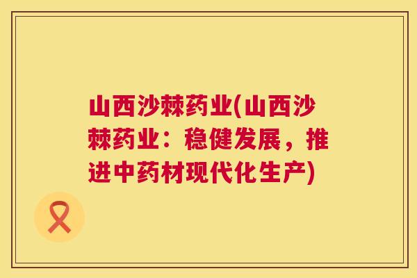 山西沙棘药业(山西沙棘药业：稳健发展，推进中药材现代化生产)
