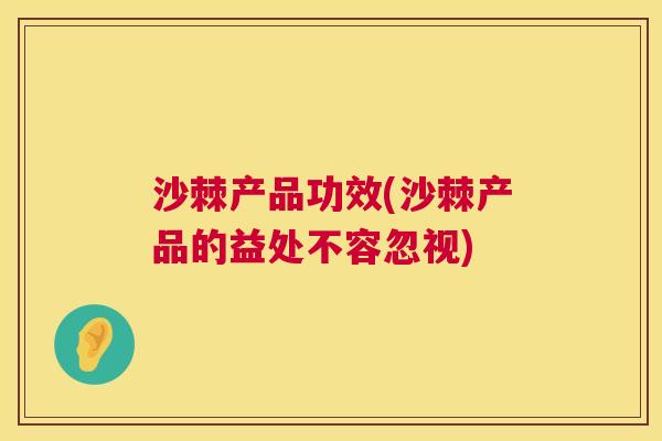 沙棘产品功效(沙棘产品的益处不容忽视)