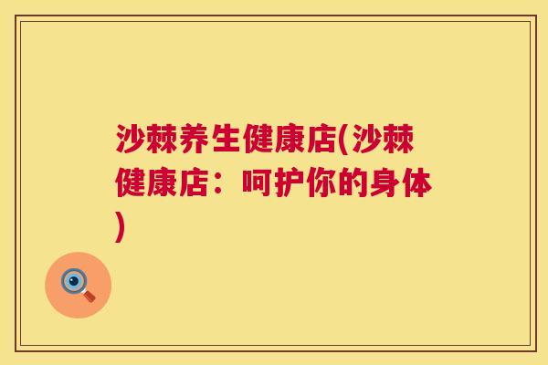 沙棘养生健康店(沙棘健康店：呵护你的身体)