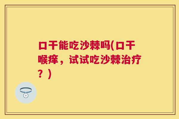 口干能吃沙棘吗(口干喉痒,试试吃沙棘?) 口干能吃沙棘吗(口干喉痒,试试吃沙棘?)