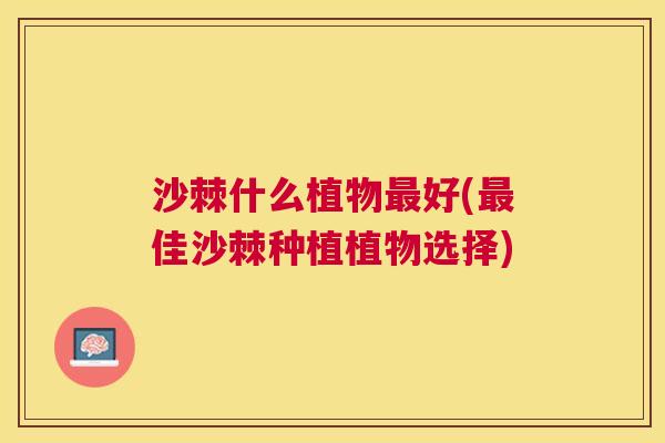 沙棘什么植物最好(最佳沙棘种植植物选择)