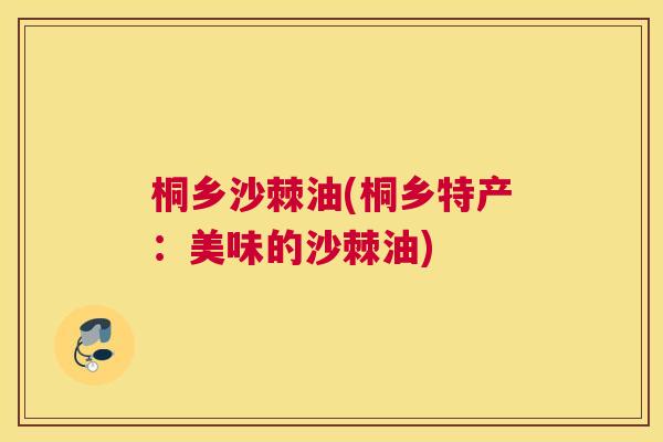 桐乡沙棘油(桐乡特产：美味的沙棘油)