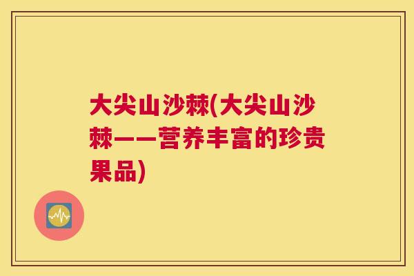 大尖山沙棘(大尖山沙棘——营养丰富的珍贵果品)