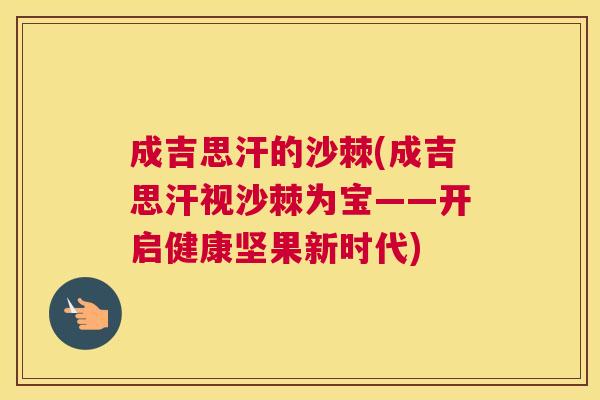 成吉思汗的沙棘(成吉思汗视沙棘为宝——开启健康坚果新时代)