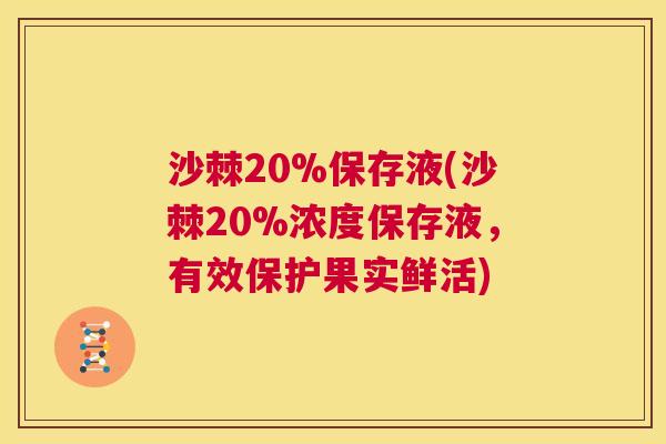 沙棘20%保存液(沙棘20%浓度保存液，有效保护果实鲜活)