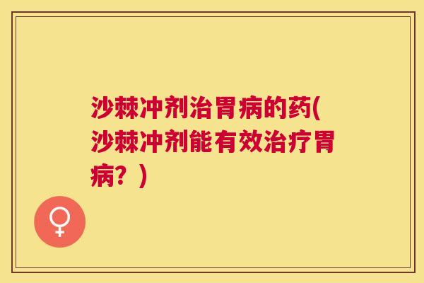 沙棘冲剂治胃病的药(沙棘冲剂能有效治疗胃病?)