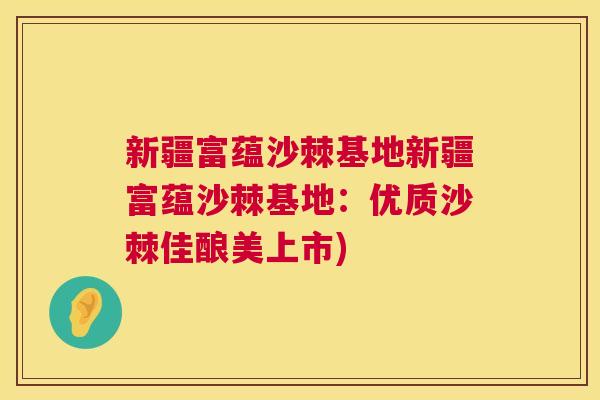 新疆富蕴沙棘基地新疆富蕴沙棘基地：优质沙棘佳酿美上市)