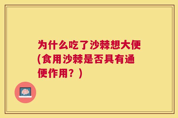 为什么吃了沙棘想大便(食用沙棘是否具有通便作用?)
