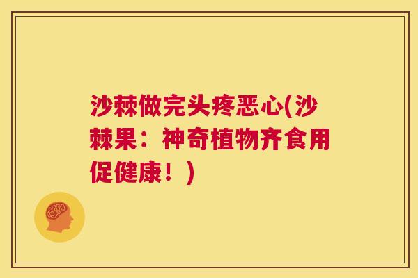 沙棘做完头疼恶心(沙棘果：神奇植物齐食用促健康！)