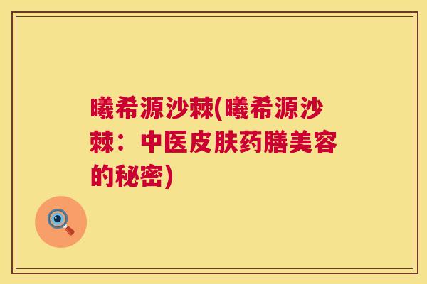 曦希源沙棘(曦希源沙棘：中医皮肤药膳美容的秘密)