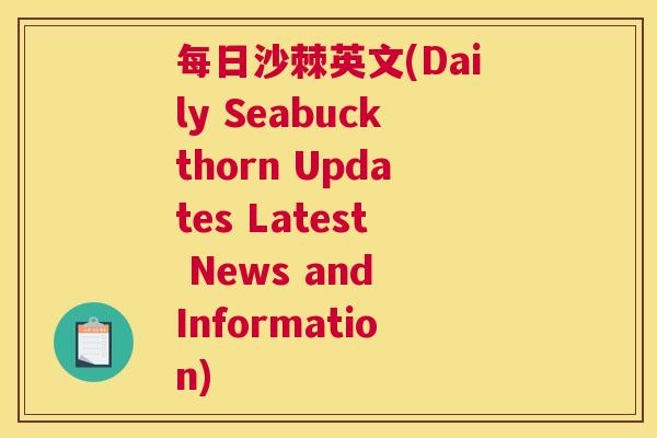 每日沙棘英文(Daily Seabuckthorn Updates Latest News and Information)
