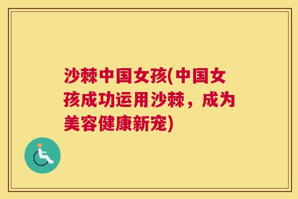 沙棘中国女孩(中国女孩成功运用沙棘，成为美容健康新宠)