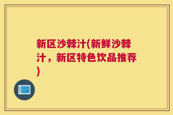 新区沙棘汁(新鲜沙棘汁，新区特色饮品推荐)
