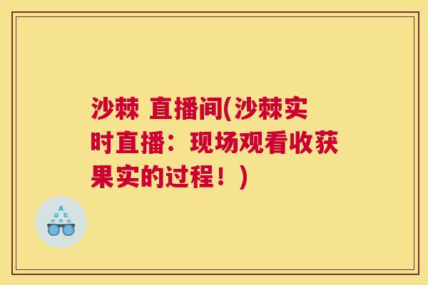 沙棘 直播间(沙棘实时直播:现场观看收获果实的过程!)