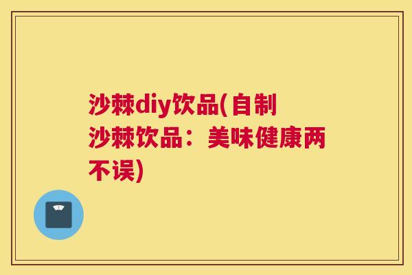 沙棘diy饮品(自制沙棘饮品：美味健康两不误)