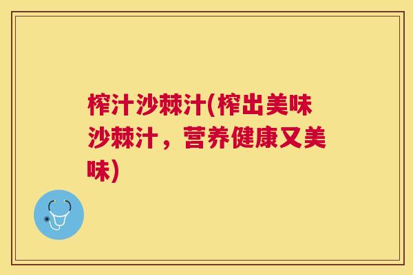 榨汁沙棘汁(榨出美味沙棘汁，营养健康又美味)